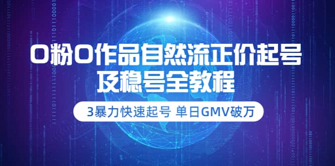 0粉0作品自然流正价起号及稳号全教程：3暴力快速起号 单日GMV破万-价值2980-小白网创资源网