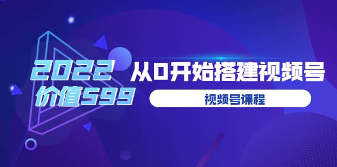 遇见喻导：九亩地视频号课程：2022从0开始搭建视频号（价值599元）-小白网创资源网
