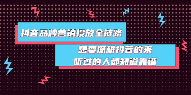 抖音品牌营销投放全链路：想要深耕抖音的来，听过的人都知道靠谱-小白网创资源网