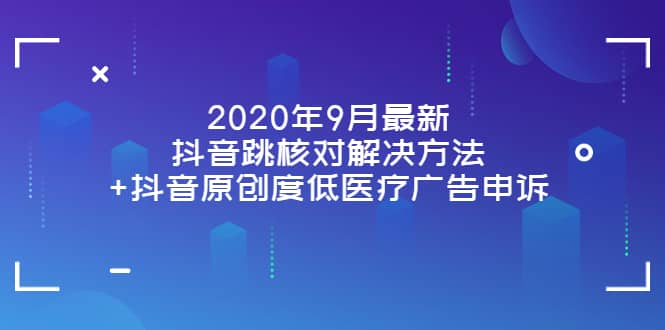 2020年9月最新抖音跳核对解决方法+抖音原创度低医疗广告申诉-小白网创资源网