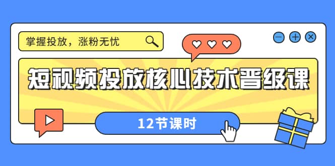 短视频投放核心技术晋级课：掌握投放，涨粉无忧（12节课时）-小白网创资源网