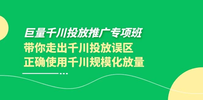 巨量千川投放推广专项班，带你走出千川投放误区正确使用千川规模化放量-小白网创资源网