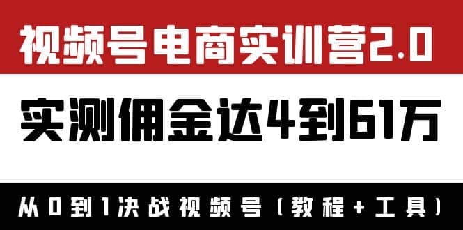 外面收费1900×视频号电商实训营2.0：实测佣金达4到61万（教程+工具）-小白网创资源网