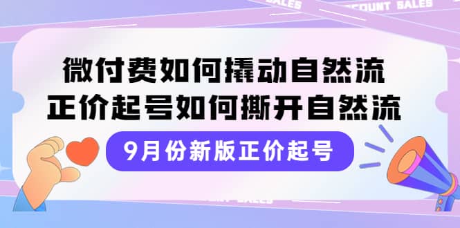 9月份新版正价起号，微付费如何撬动自然流，正价起号如何撕开自然流-小白网创资源网
