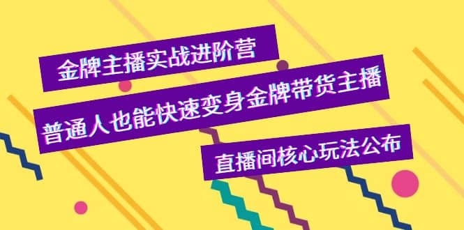 金牌主播实战进阶营，普通人也能快速变身金牌带货主播，直播间核心玩法公布-小白网创资源网