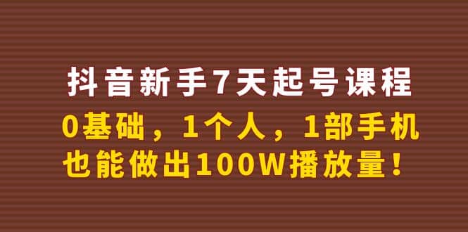 抖音新手7天起号课程：0基础，1个人，1部手机，也能做出100W播放量-小白网创资源网