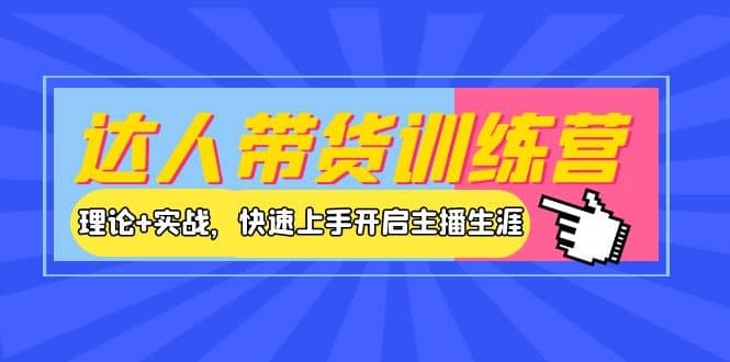 达人带货训练营，理论+实战，快速上手开启主播生涯！-小白网创资源网