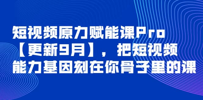 短视频原力赋能课Pro【更新9月】，把短视频能力基因刻在你骨子里的课-小白网创资源网