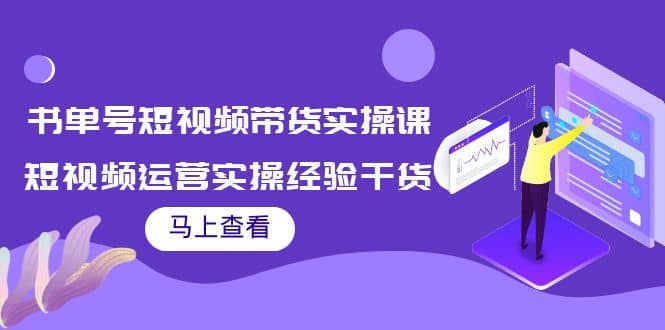 书单号短视频带货实操课：短视频运营实操经验干货分享-小白网创资源网