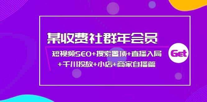 某收费社群年会员：短视频SEO+搜索置顶+直播入局+千川投放+小店+商家自播篇-小白网创资源网