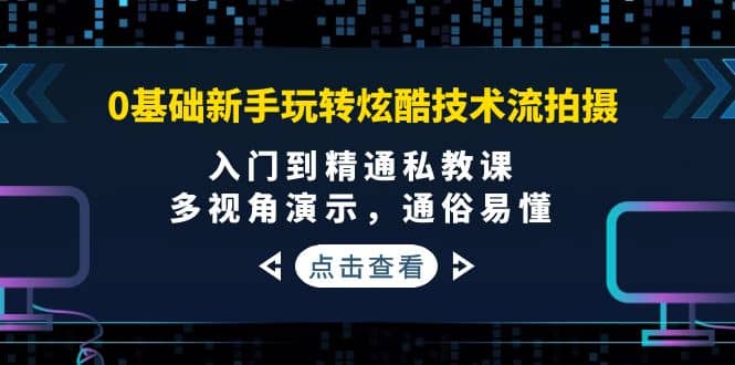 0基础新手玩转炫酷技术流拍摄：入门到精通私教课，多视角演示，通俗易懂-小白网创资源网