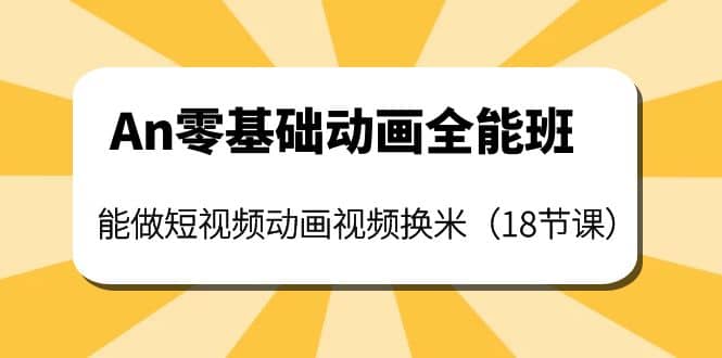 An零基础动画全能班：能做短视频动画视频换米（18节课）-小白网创资源网
