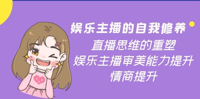 娱乐主播的自我修养，直播思维的重塑，娱乐主播审美能力提升，情商提升-小白网创资源网