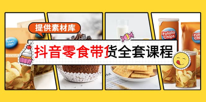 抖音零食带货全套课程：从0到1搭建账号，涨粉卖货（提供素材库）-小白网创资源网