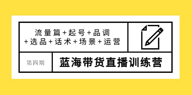第四期蓝海带货直播训练营：流量篇+起号+品调+选品+话术+场景+运营-小白网创资源网