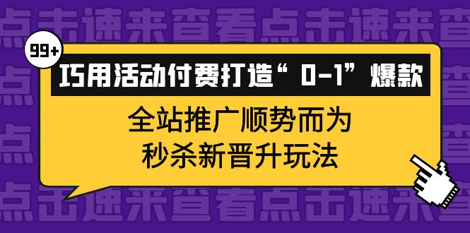 巧用活动付费打造“0-1”爆款，全站推广顺势而为，秒杀新晋升玩法-小白网创资源网