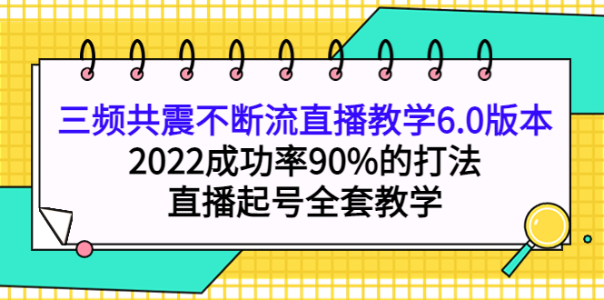 三频共震不断流直播教学6.0版本，2022成功率90%的打法，直播起号全套教学-小白网创资源网