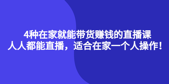 4种在家就能带货赚钱的直播课，人人都能直播，适合在家一个人操作！-小白网创资源网