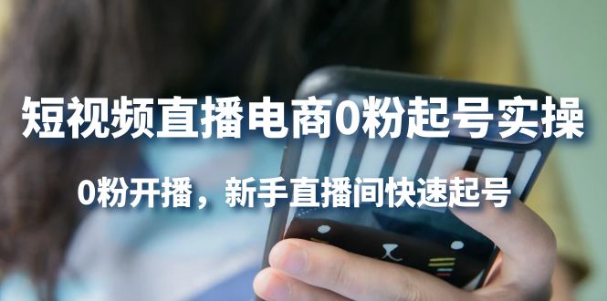 短视频直播电商0粉起号实操，0粉开播，新手直播间快速起号-小白网创资源网