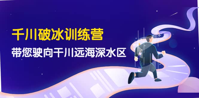 千川破冰训练营，带您驶向干川远海深水区-价值499元-小白网创资源网