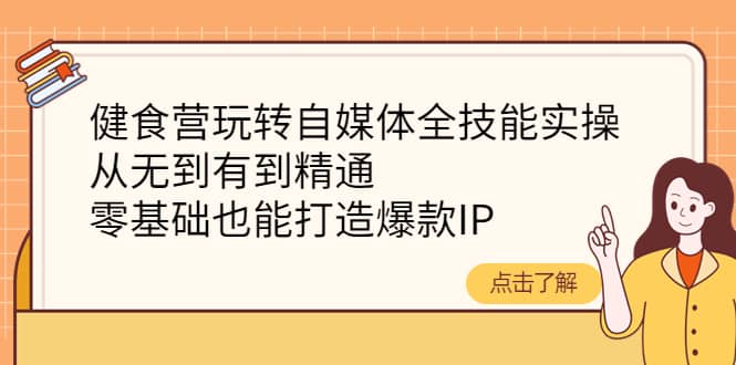 健食营玩转自媒体全技能实操，从无到有到精通，零基础也能打造爆款IP-小白网创资源网