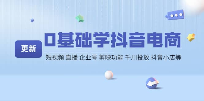 0基础学抖音电商【更新】短视频 直播 企业号 剪映功能 千川投放 抖音小店等-小白网创资源网