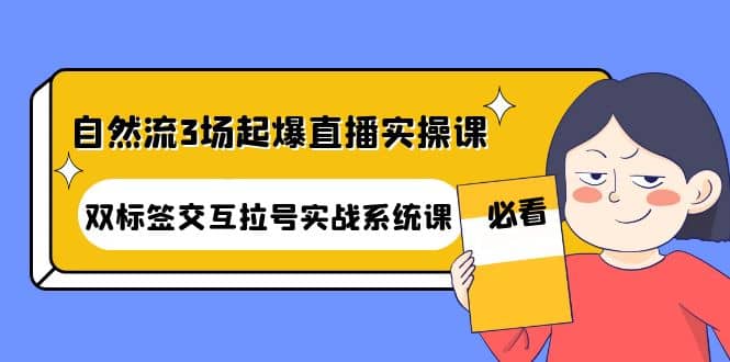自然流3场起爆直播实操课：双标签交互拉号实战系统课-小白网创资源网