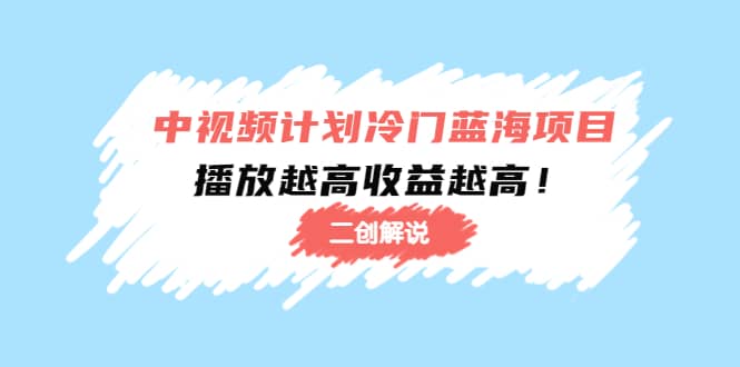 中视频计划冷门蓝海项目【二创解说】培训课程-小白网创资源网