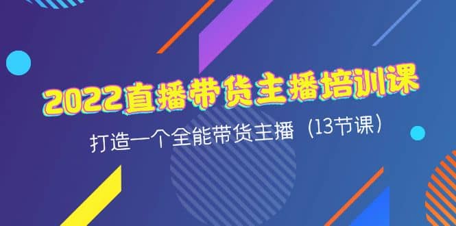2022直播带货主播培训课，打造一个全能带货主播（13节课）-小白网创资源网