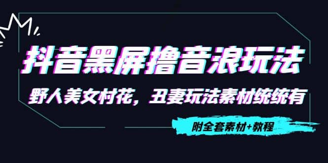 抖音黑屏撸音浪玩法：野人美女村花，丑妻玩法素材统统有【教程+素材】-小白网创资源网