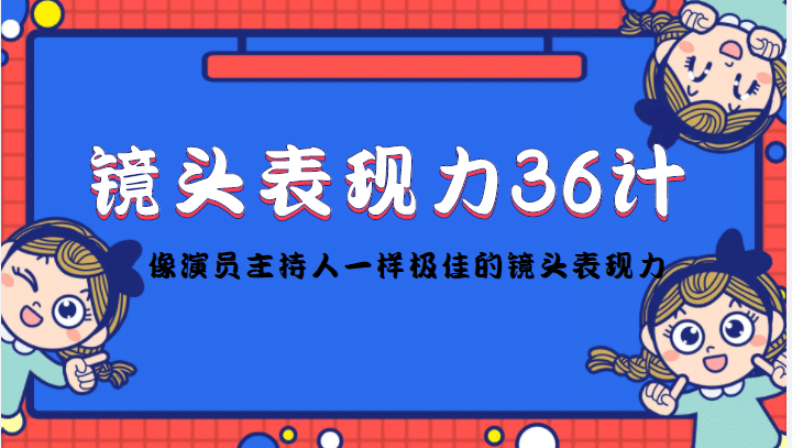 镜头表现力36计，做到像演员主持人这些职业的人一样，拥有极佳的镜头表现力-小白网创资源网