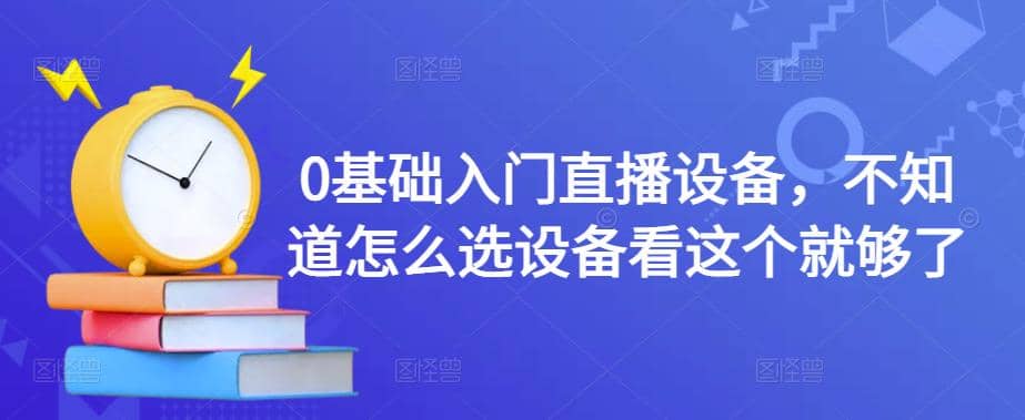 0基础入门直播设备，不知道怎么选设备看这个就够了-小白网创资源网