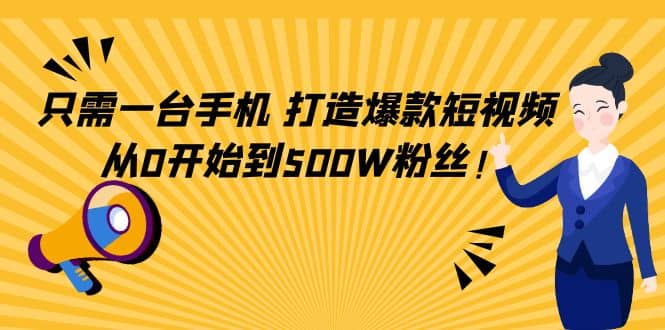 只需一台手机，轻松打造爆款短视频，从0开始到500W粉丝-小白网创资源网