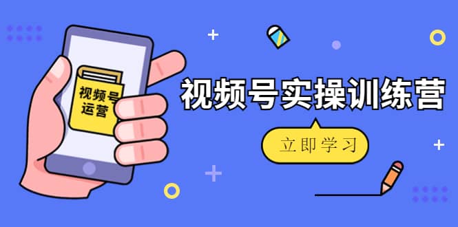 微信视频号实操训练营：视频号起号运营纯干货玩法！-小白网创资源网