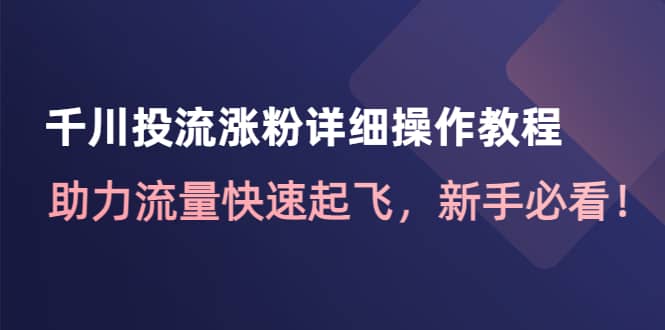 千川投流涨粉详细操作教程：助力流量快速起飞，新手必看-小白网创资源网