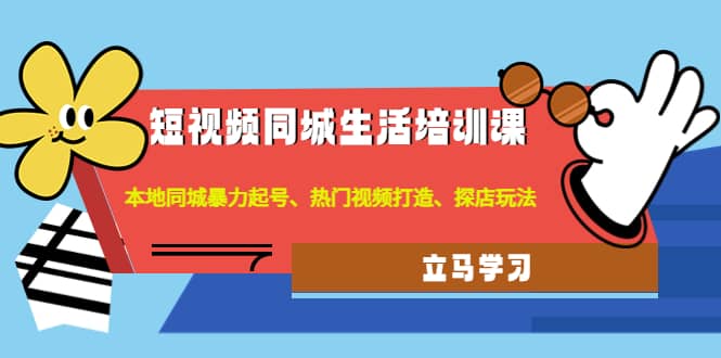 短视频同城生活培训课：本地同城暴力起号、热门视频打造、探店玩法-小白网创资源网