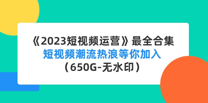 《2023短视频运营》最全合集：短视频潮流热浪等你加入（650G-无水印）-小白网创资源网