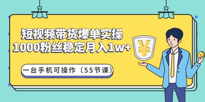 短视频带货爆单实操：一台手机可操作（55节课）-小白网创资源网