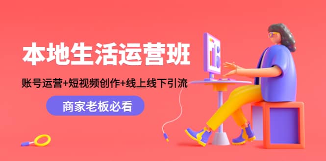 本地生活运营班：账号运营+短视频创作+线上线下Y.L，商家老板必看-小白网创资源网