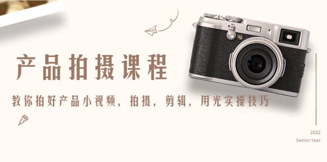 产品拍摄课程，教你拍好产品小视频，拍摄，剪辑，用光实操技巧-小白网创资源网