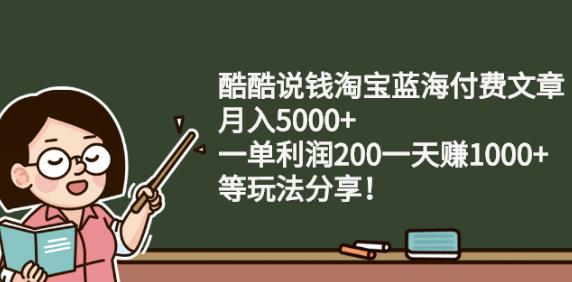 酷酷说钱淘宝蓝海付费文章:月入5000+一单利润200一天赚1000+(等玩法分享)-小白网创资源网
