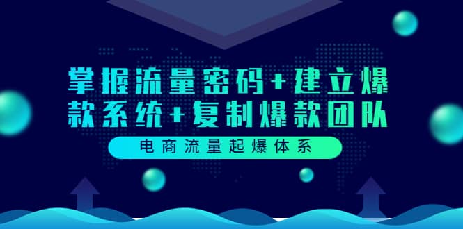 电商流量起爆体系：掌握流量密码+建立爆款系统+复制爆款团队（价值599）-小白网创资源网