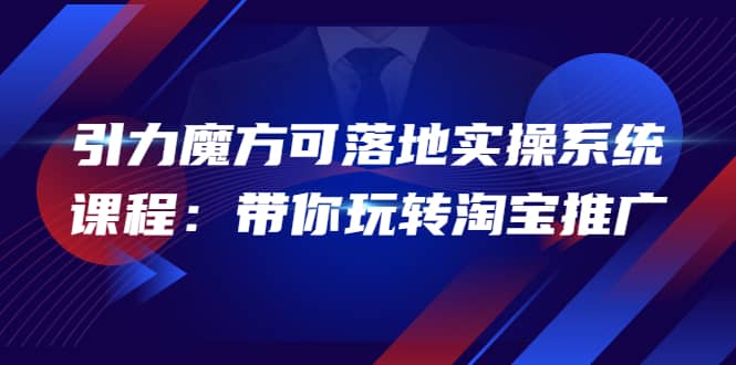 2022引力魔方可落地实操系统课程：带你玩转淘宝推广（12节课）-小白网创资源网