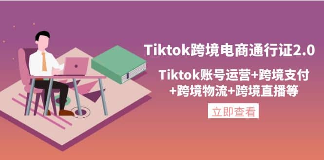Tiktok跨境电商通行证2.0，Tiktok账号运营+跨境支付+跨境物流+跨境直播等-小白网创资源网