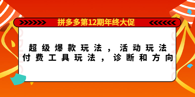 拼多多第12期年终大促：超级爆款玩法，活动玩法，付费工具玩法，诊断和方向-小白网创资源网