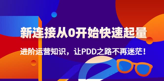 新连接从0开始快速起量：进阶运营知识，让PDD之路不再迷茫-小白网创资源网