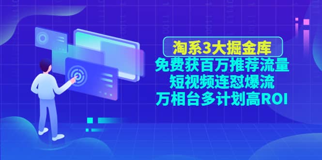 淘系3大掘金库：免费获百万推荐流量+短视频连怼爆流+万相台多计划高ROI-小白网创资源网