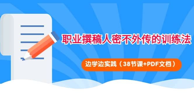 职业撰稿人密不外传的训练法：边学边实践（38节课+PDF文档）-小白网创资源网