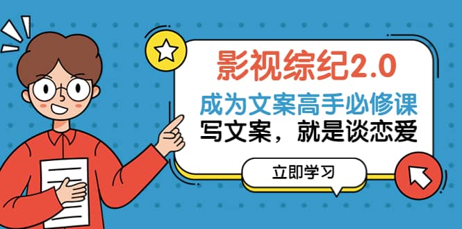 影视综纪2.0·成为文案高手必修课：写文案，就是谈恋爱（20节课）-小白网创资源网