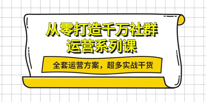 从零打造千万社群-运营系列课：全套运营方案，超多实战干货-小白网创资源网